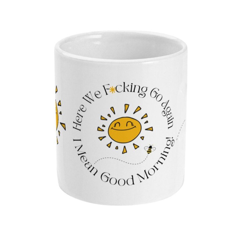 Here We F*cking Go Again I Mean Good Morning - Custom Print 11oz Ceramic Mug