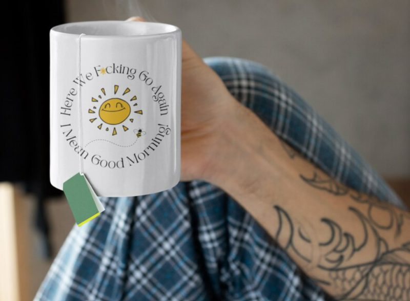 Here We F*cking Go Again I Mean Good Morning - Custom Print 11oz Ceramic Mug