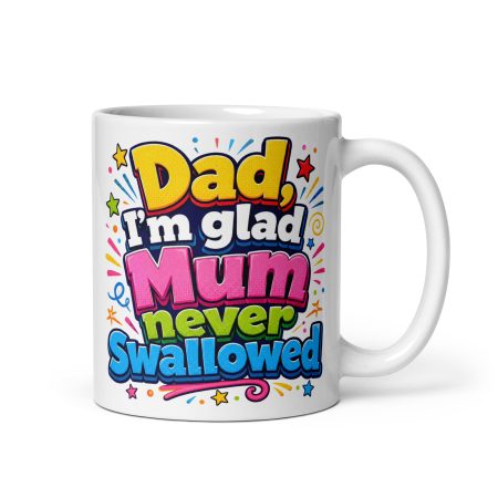 Dad I’m Glad Mum Never Swallowed Ceramic Mug – White 11oz Cheeky Father’s Day Gift