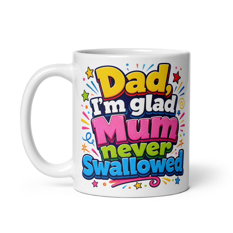 Dad I’m Glad Mum Never Swallowed Ceramic Mug – White 11oz Cheeky Father’s Day Gift