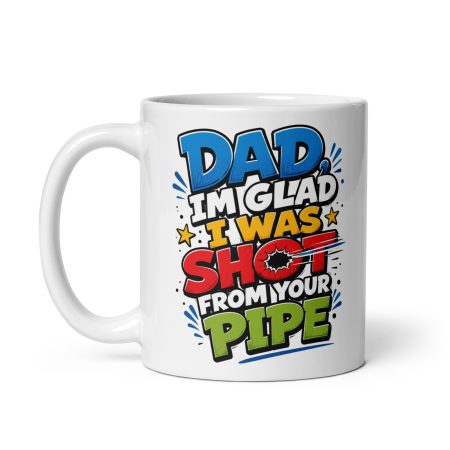 Dad I’m Glad I Was Shot From Your Pipe Ceramic Mug – White 11oz Rude Father’s Day Gift