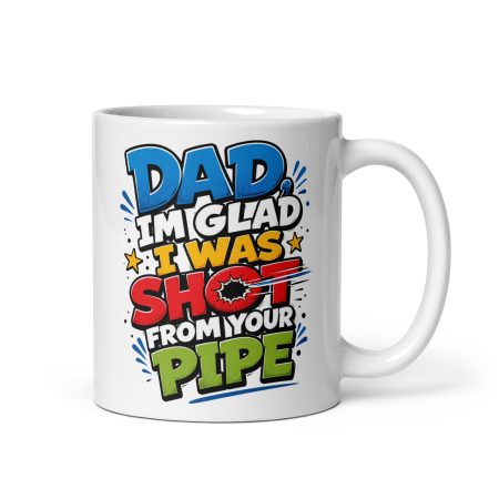 Dad I’m Glad I Was Shot From Your Pipe Ceramic Mug – White 11oz Rude Father’s Day Gift